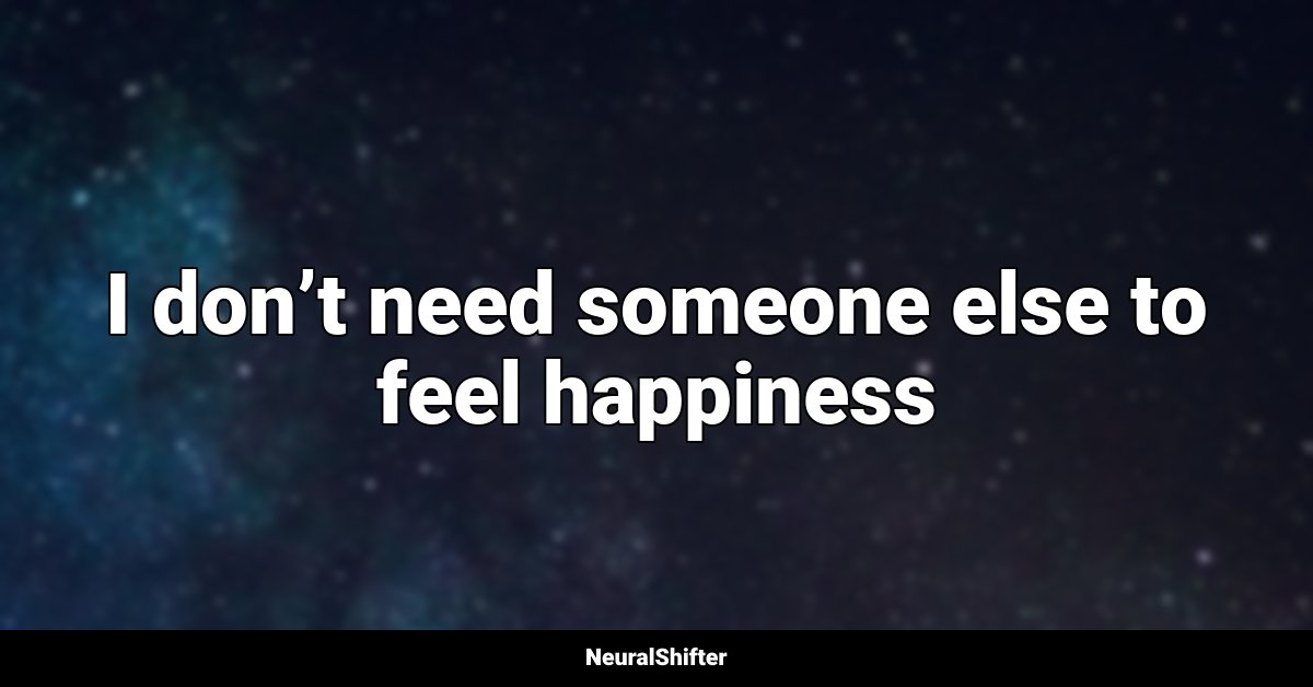 I don’t need someone else to feel happiness