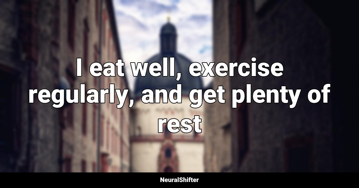 I eat well, exercise regularly, and get plenty of rest
