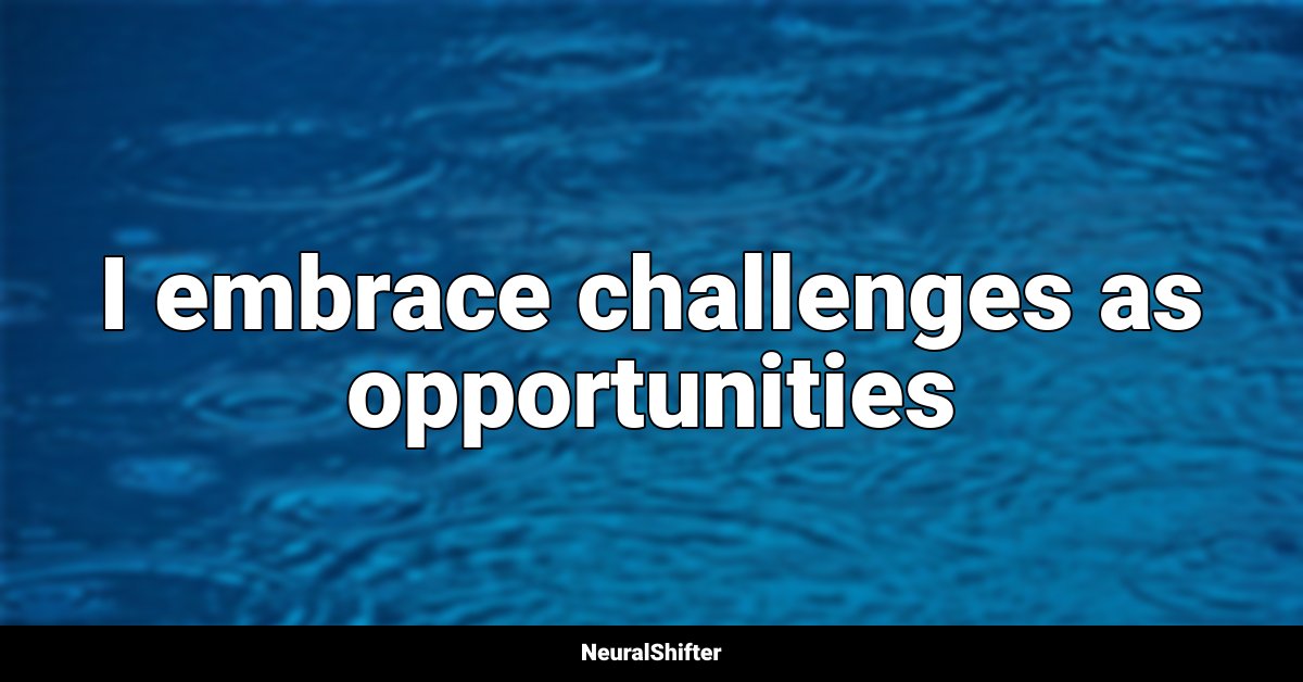 I embrace challenges as opportunities