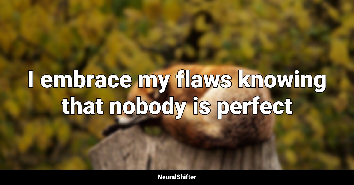 I embrace my flaws knowing that nobody is perfect