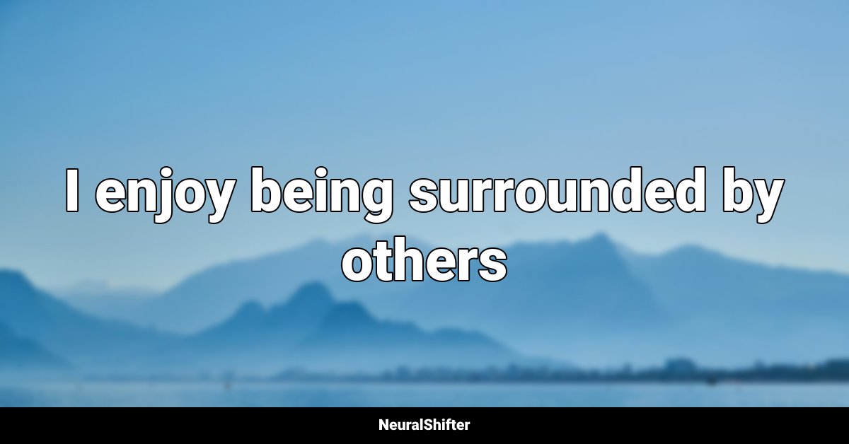 I enjoy being surrounded by others
