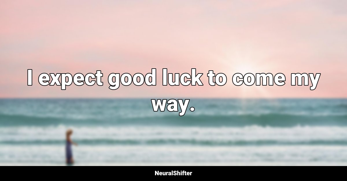 I expect good luck to come my way.