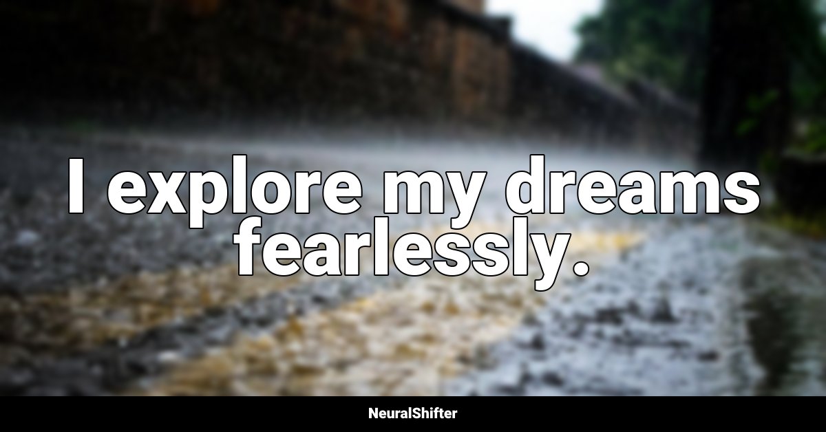 I explore my dreams fearlessly.
