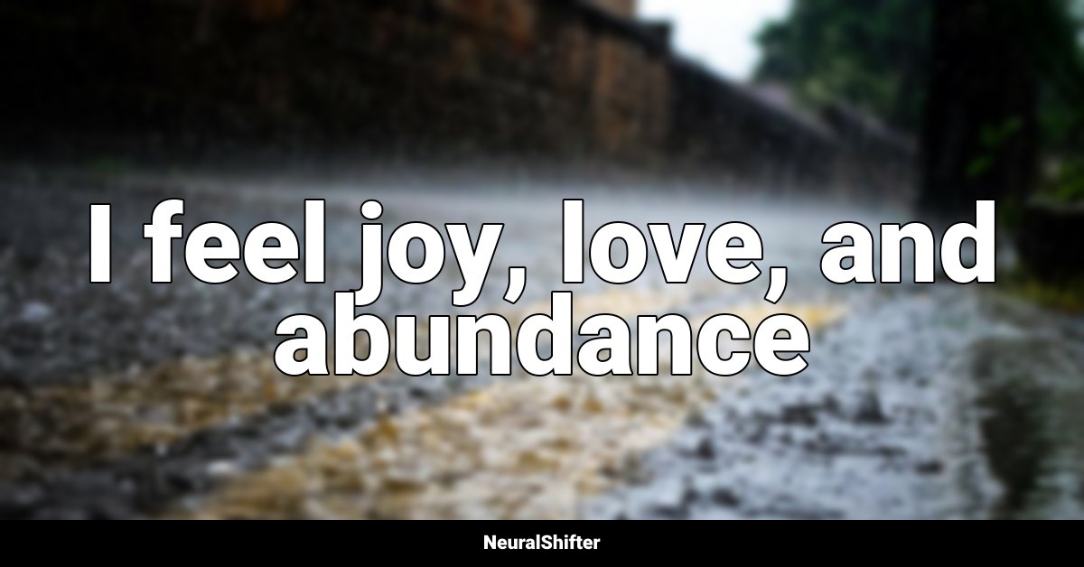 I feel joy, love, and abundance