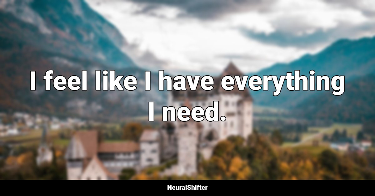 I feel like I have everything I need.