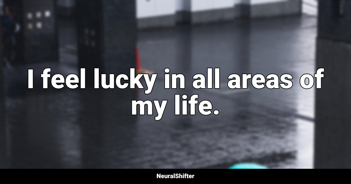 I feel lucky in all areas of my life.