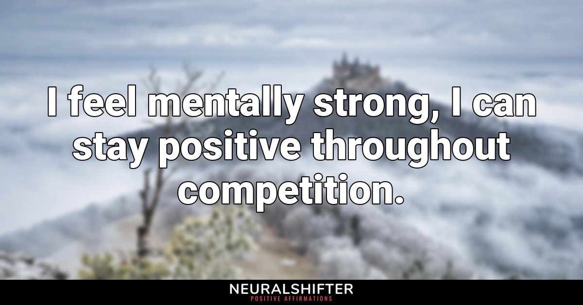 I feel mentally strong, I can stay positive throughout competition.