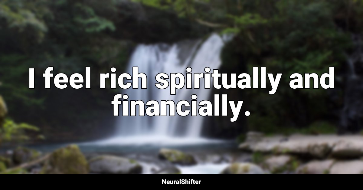 I feel rich spiritually and financially.