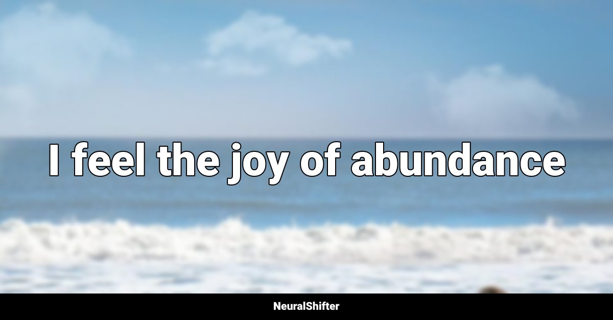 I feel the joy of abundance