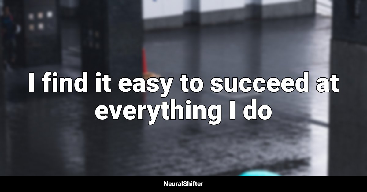 I find it easy to succeed at everything I do