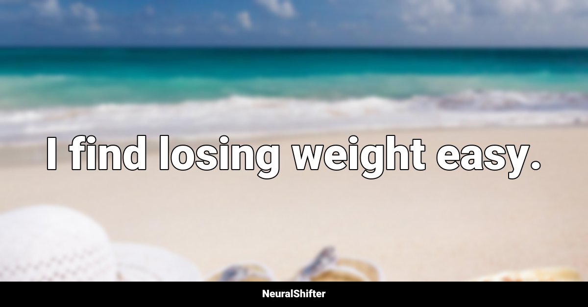 I find losing weight easy.