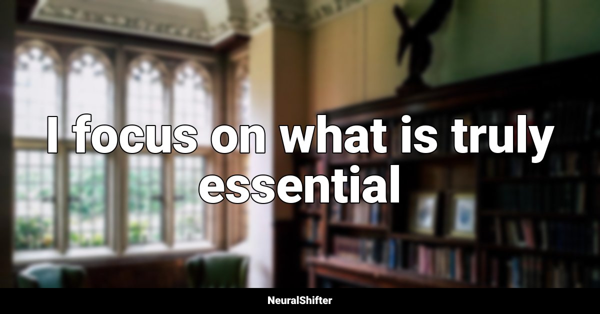 I focus on what is truly essential