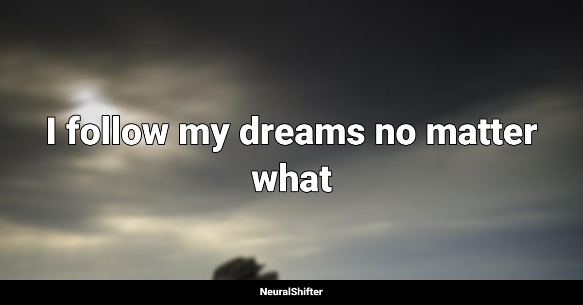 I follow my dreams no matter what