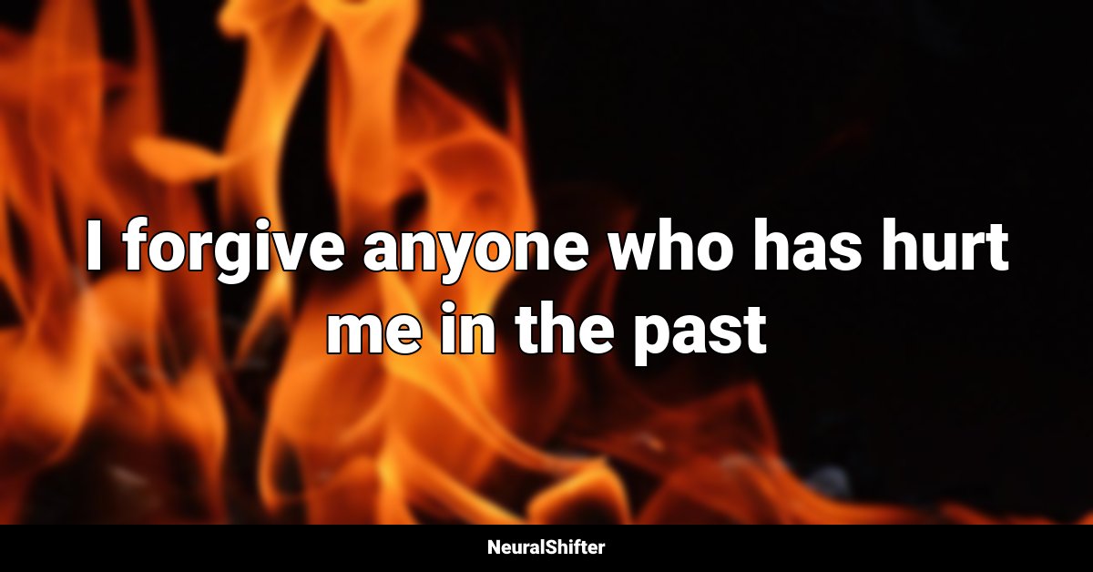 I forgive anyone who has hurt me in the past