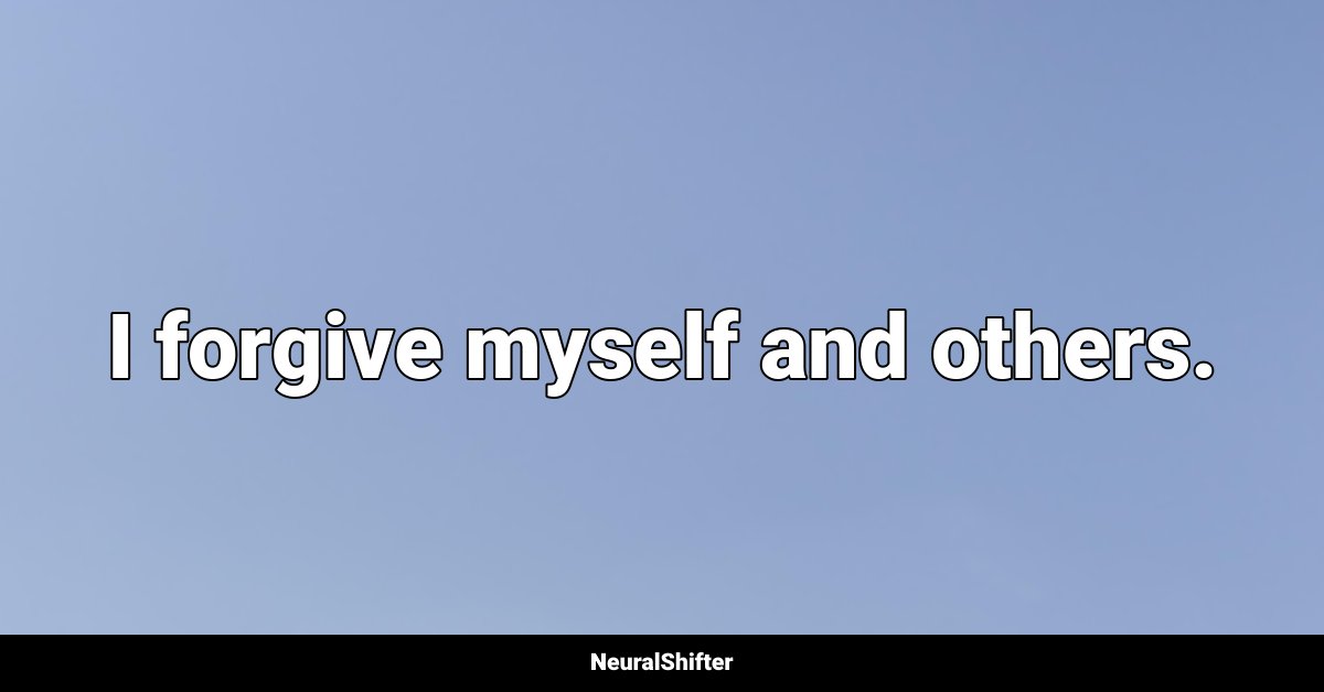 I forgive myself and others.