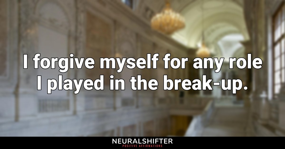 I forgive myself for any role I played in the break-up.