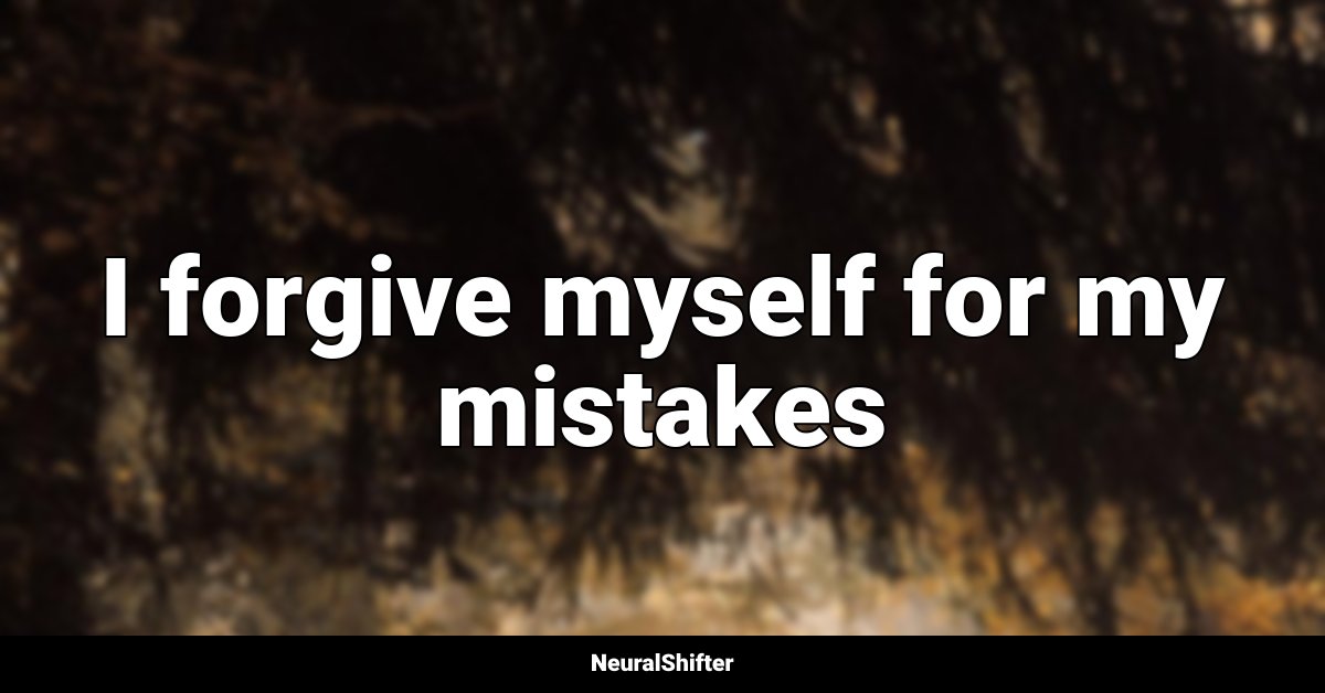 I forgive myself for my mistakes