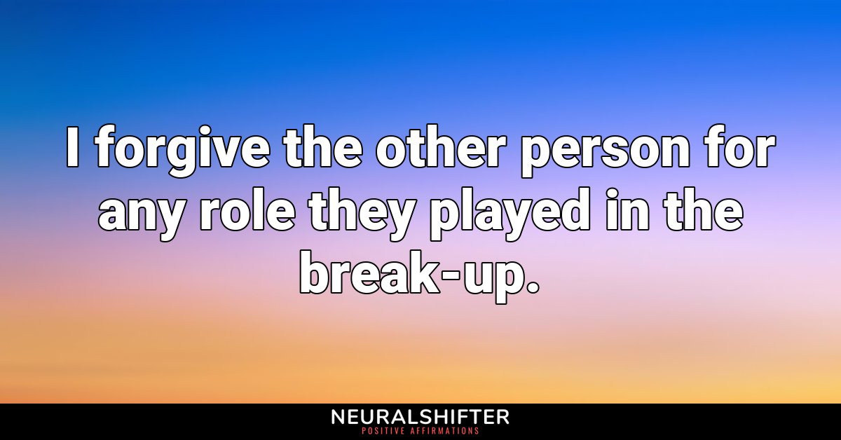 I forgive the other person for any role they played in the break-up.