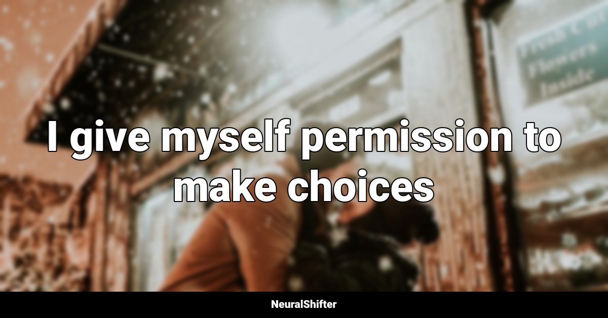 I give myself permission to make choices