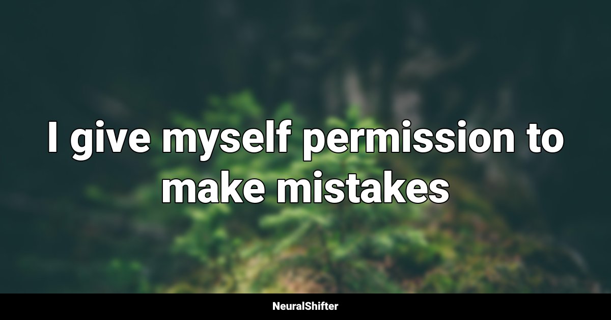 I give myself permission to make mistakes