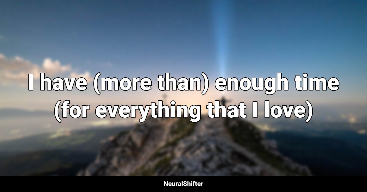 I have (more than) enough time (for everything that I love)