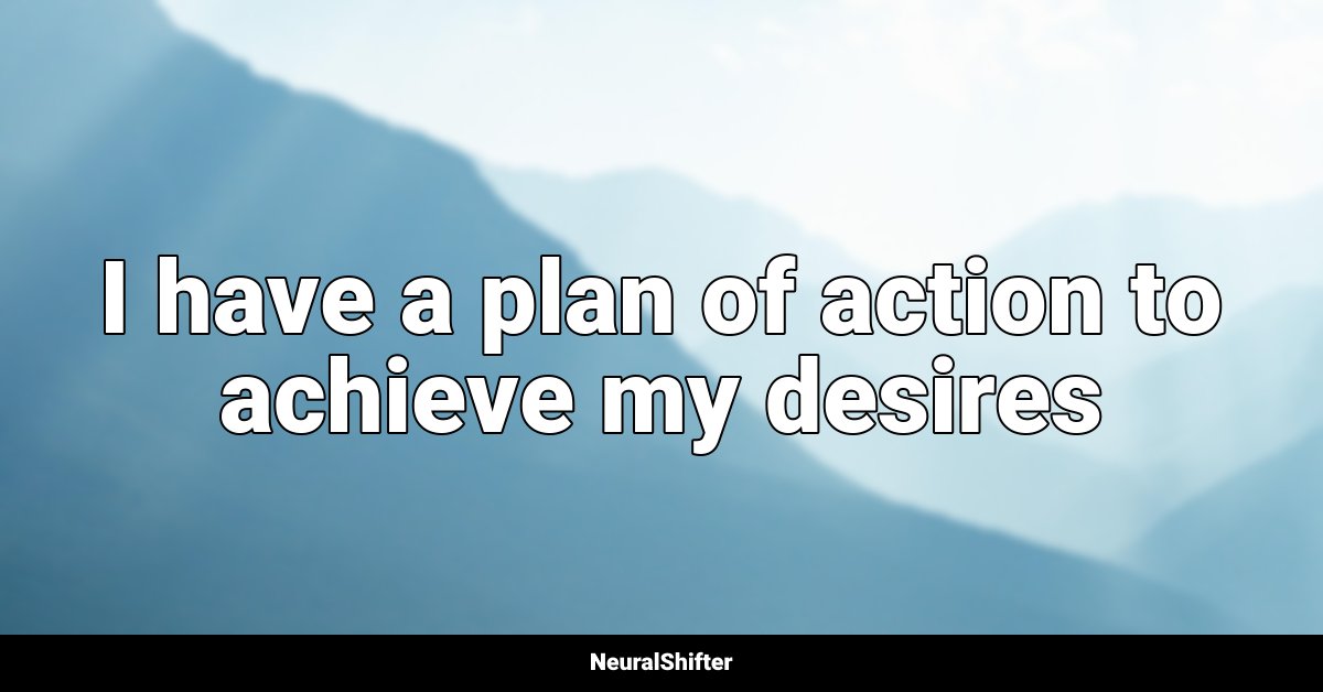 I have a plan of action to achieve my desires