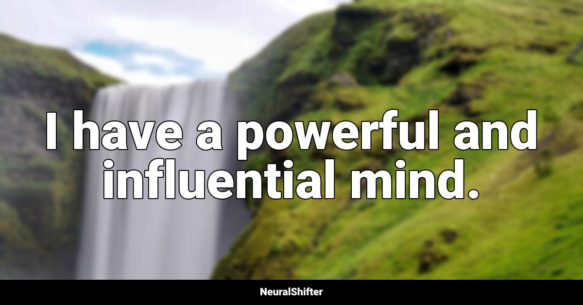 I have a powerful and influential mind.