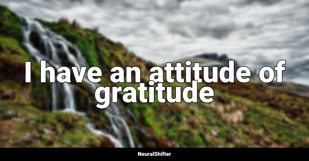 I have an attitude of gratitude