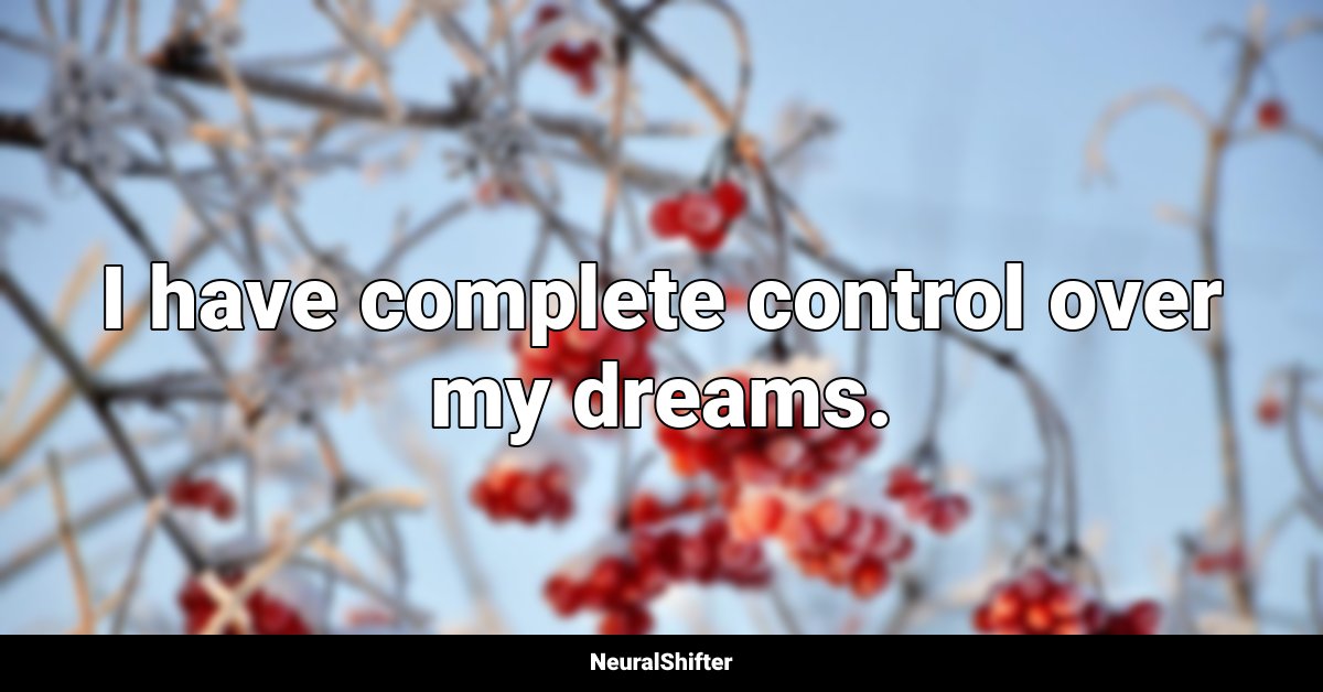 I have complete control over my dreams.