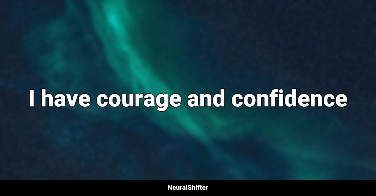 I have courage and confidence