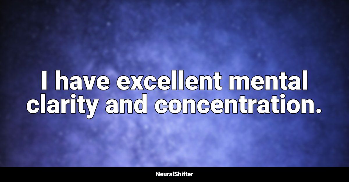 I have excellent mental clarity and concentration.