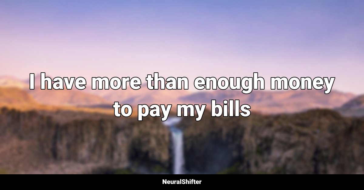 I have more than enough money to pay my bills