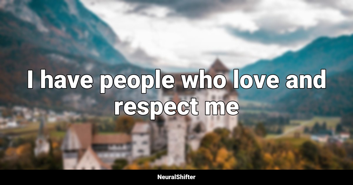 I have people who love and respect me