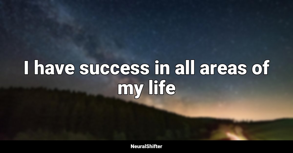 I have success in all areas of my life