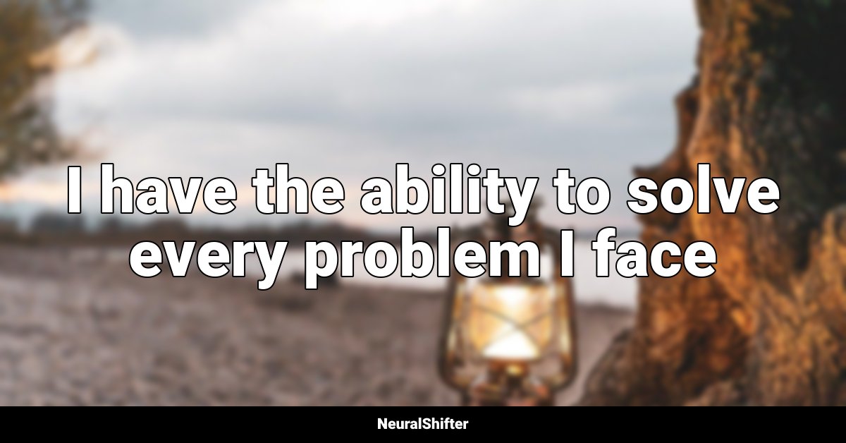 I have the ability to solve every problem I face