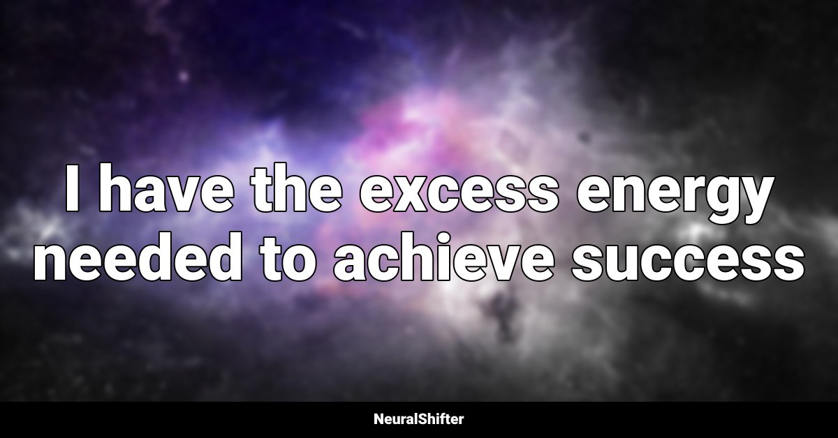 I have the excess energy needed to achieve success