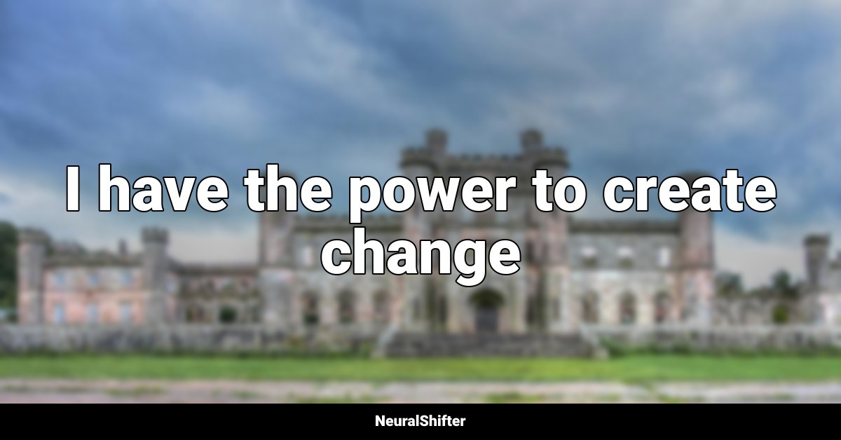 I have the power to create change