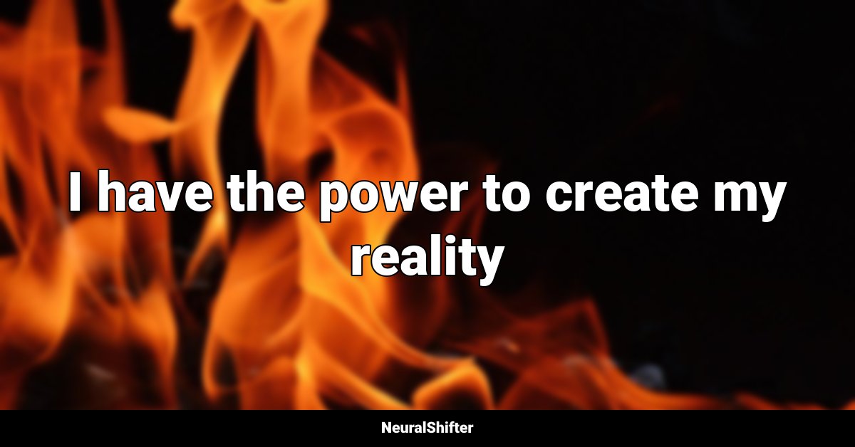I have the power to create my reality