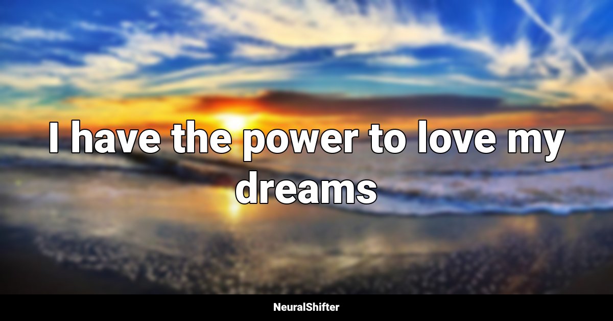 I have the power to love my dreams