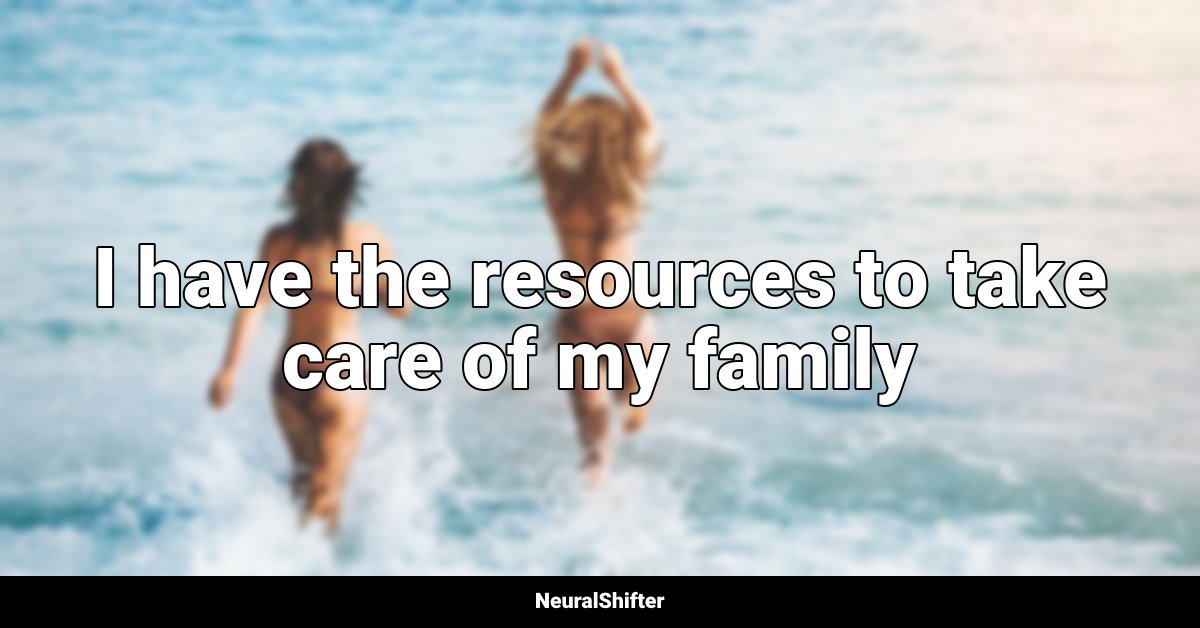 I have the resources to take care of my family