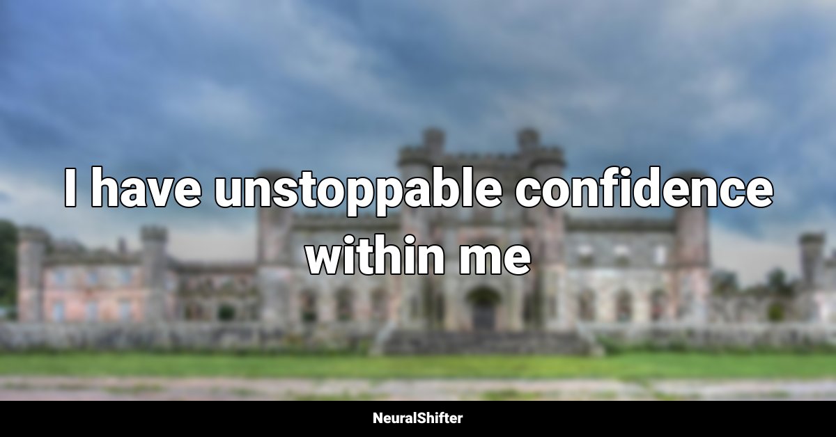 I have unstoppable confidence within me