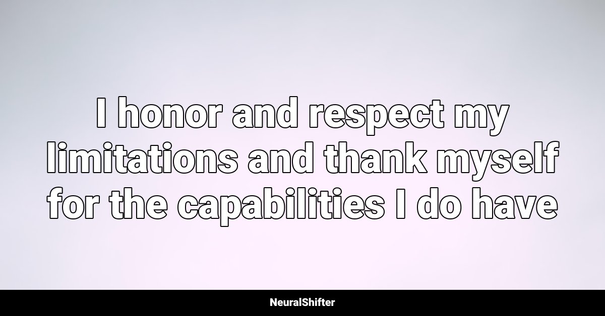 I honor and respect my limitations and thank myself for the capabilities I do have