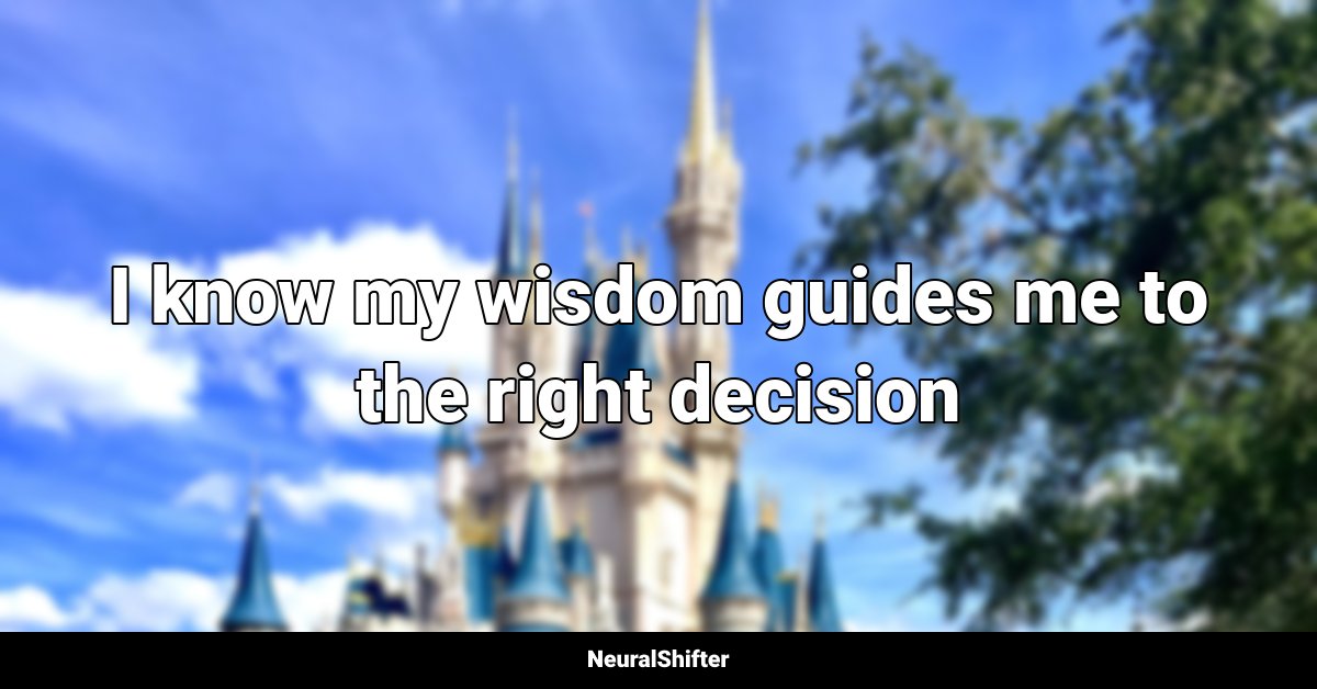 I know my wisdom guides me to the right decision