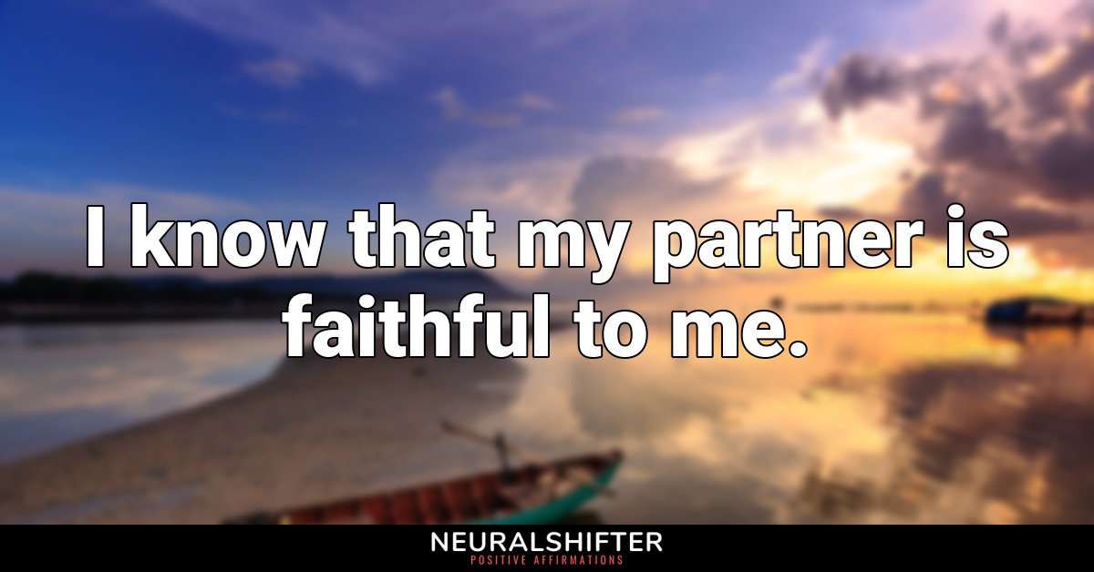 I know that my partner is faithful to me.