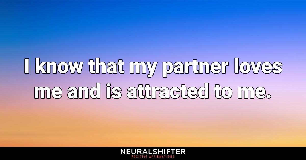 I know that my partner loves me and is attracted to me.