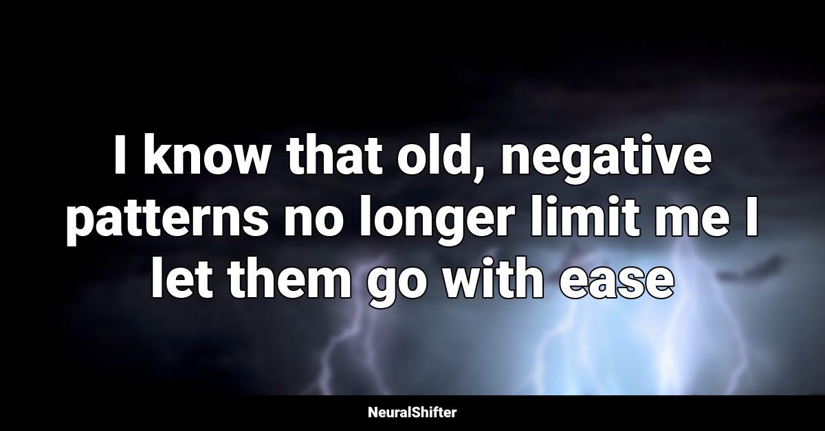 I know that old, negative patterns no longer limit me I let them go with ease