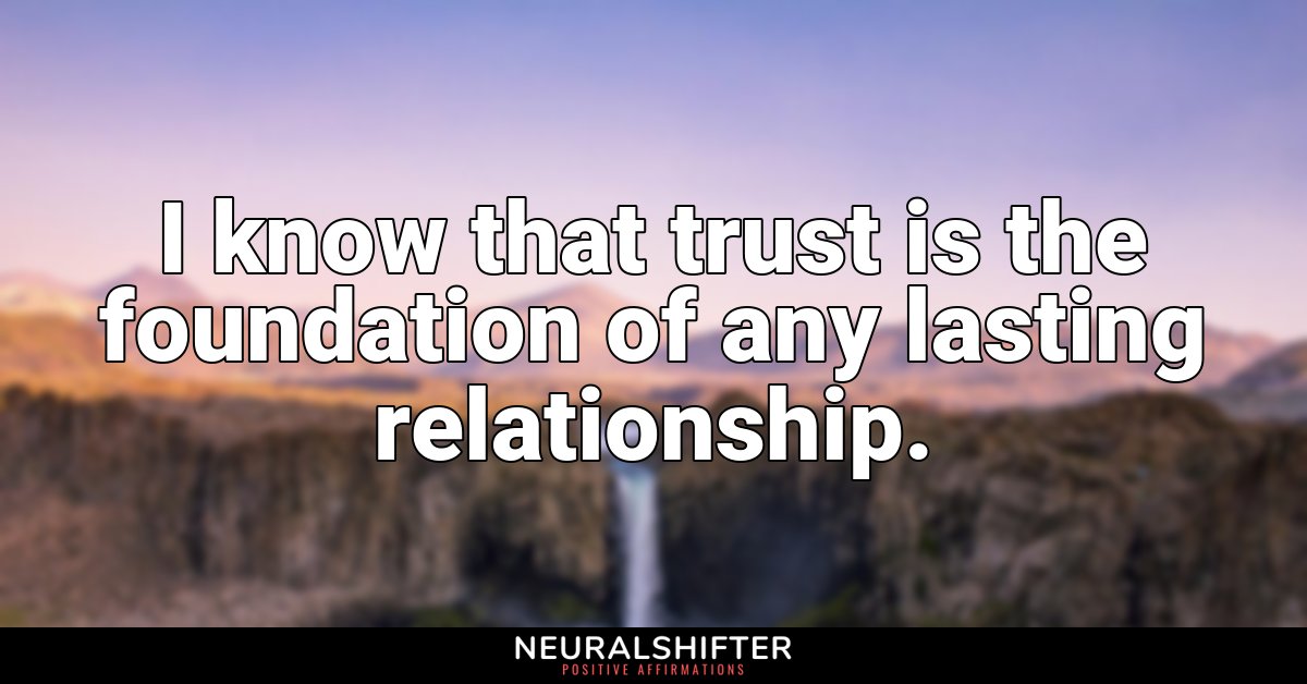 I know that trust is the foundation of any lasting relationship. 