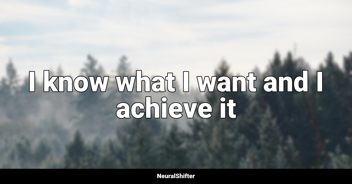 I know what I want and I achieve it