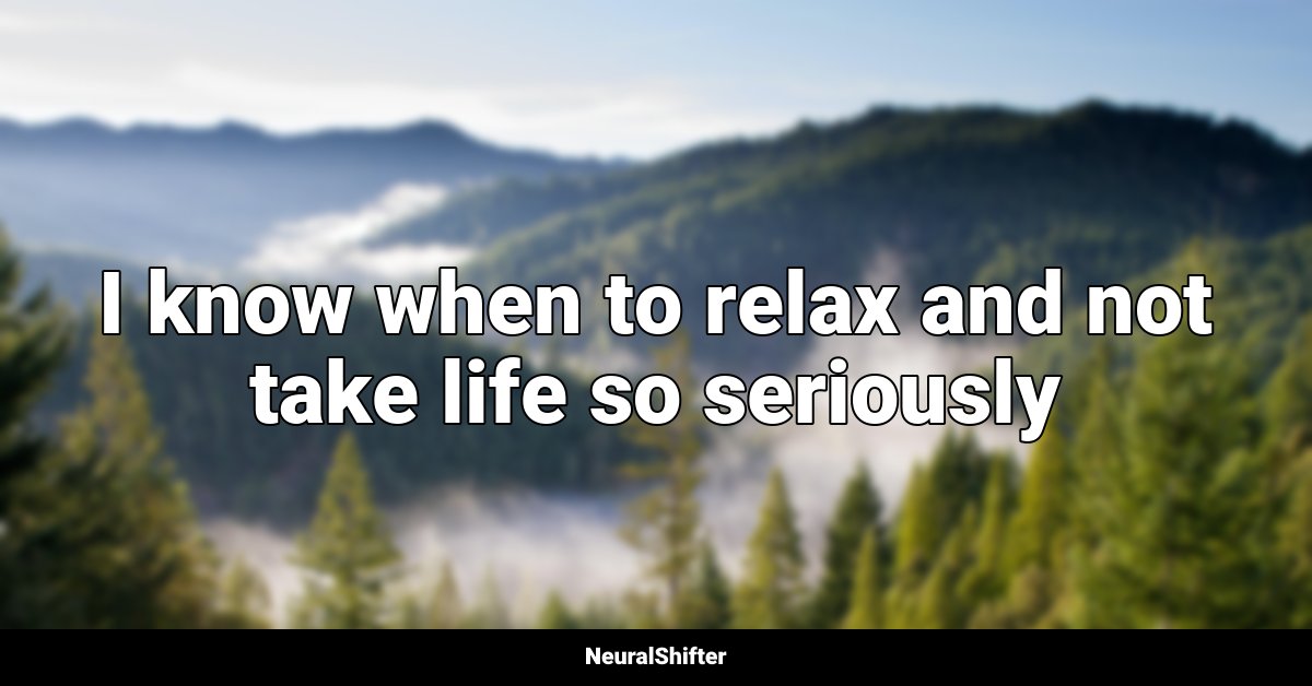 I know when to relax and not take life so seriously