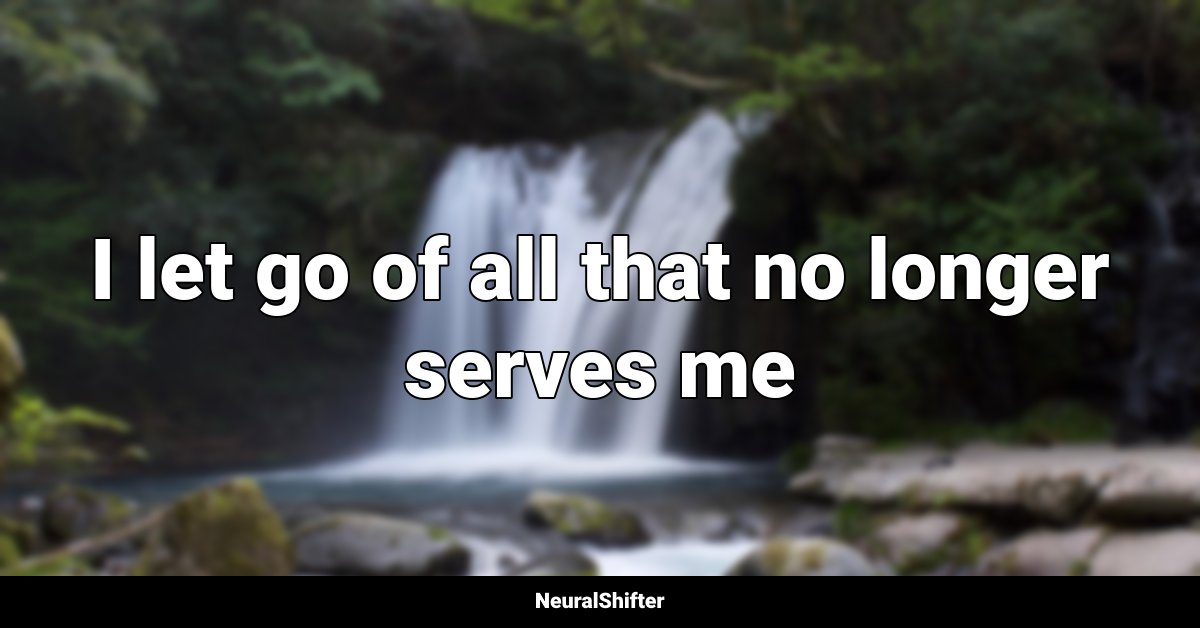 I let go of all that no longer serves me